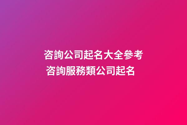 咨詢公司起名大全參考 咨詢服務類公司起名